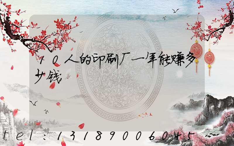 10人的印刷厂一年能赚多少钱