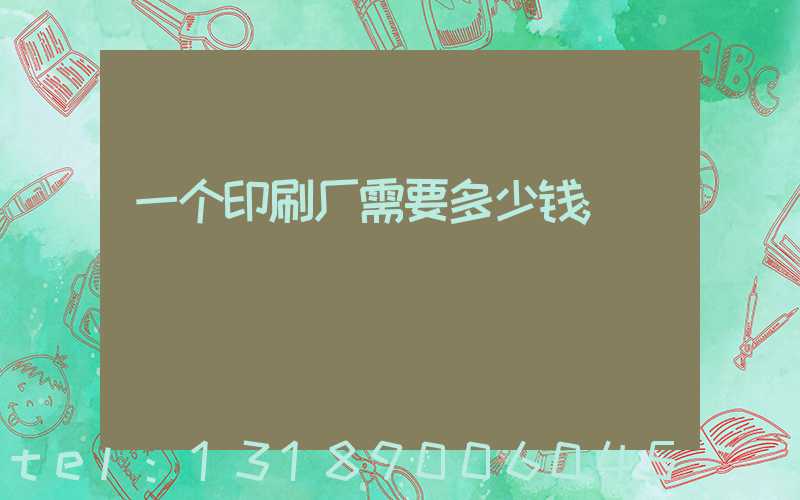 一个印刷厂需要多少钱