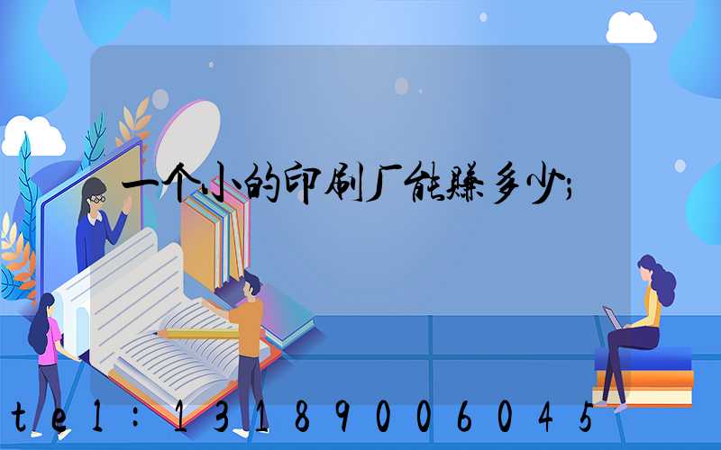 一个小的印刷厂能赚多少