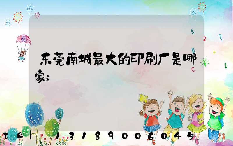 东莞南城最大的印刷厂是哪家