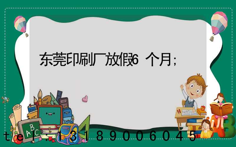 东莞印刷厂放假6个月