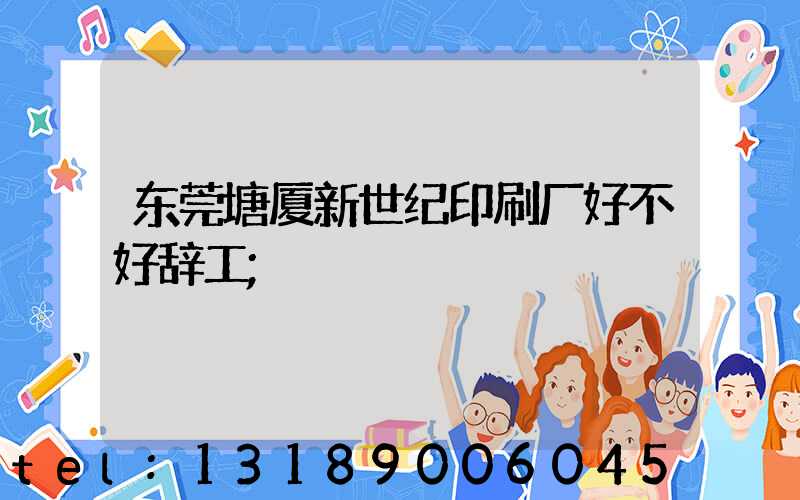 东莞塘厦新世纪印刷厂好不好辞工