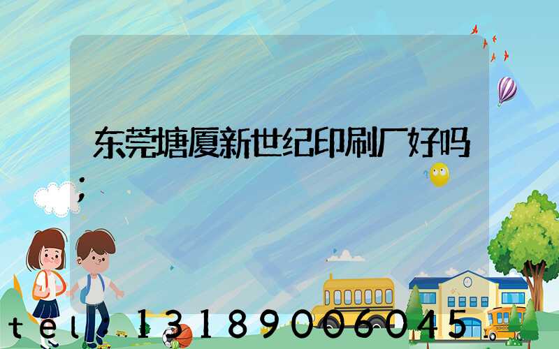 东莞塘厦新世纪印刷厂好吗