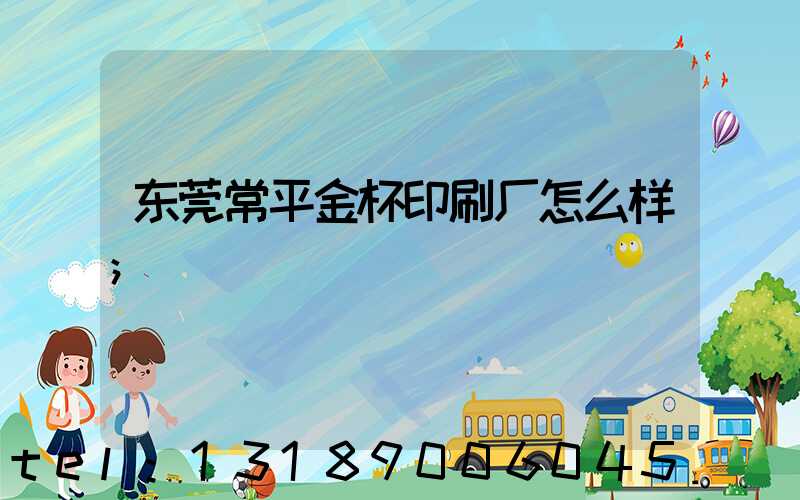 东莞常平金杯印刷厂怎么样