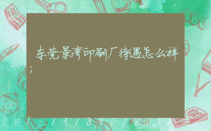 东莞景湾印刷厂待遇怎么样