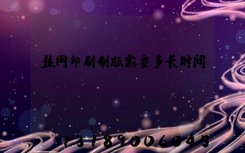丝网印刷制版需要多长时间