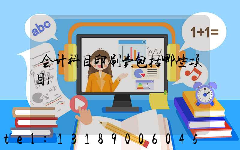 会计科目印刷费包括哪些项目
