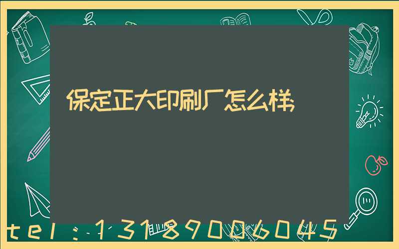 保定正大印刷厂怎么样