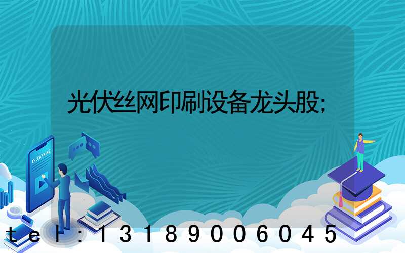 光伏丝网印刷设备龙头股