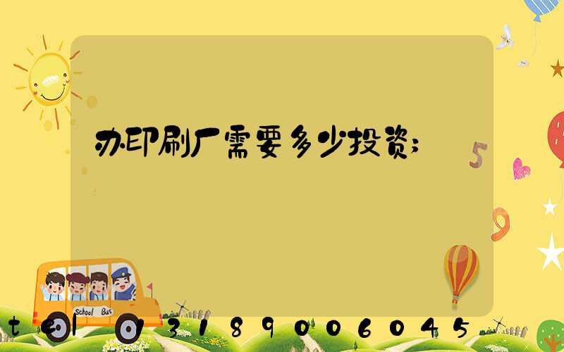 办印刷厂需要多少投资