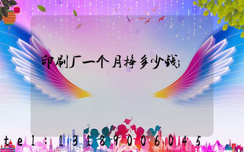 印刷厂一个月挣多少钱
