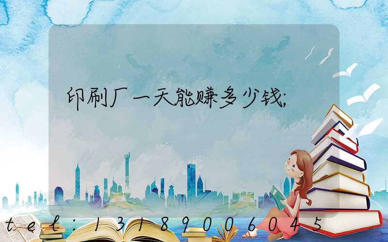 印刷厂一天能赚多少钱