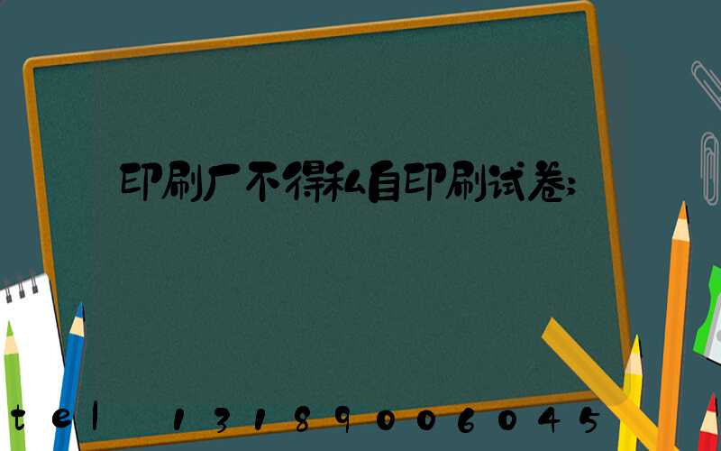 印刷厂不得私自印刷试卷