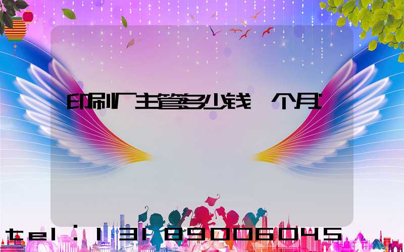 印刷厂主管多少钱一个月