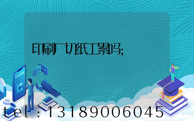 印刷厂切纸工累吗