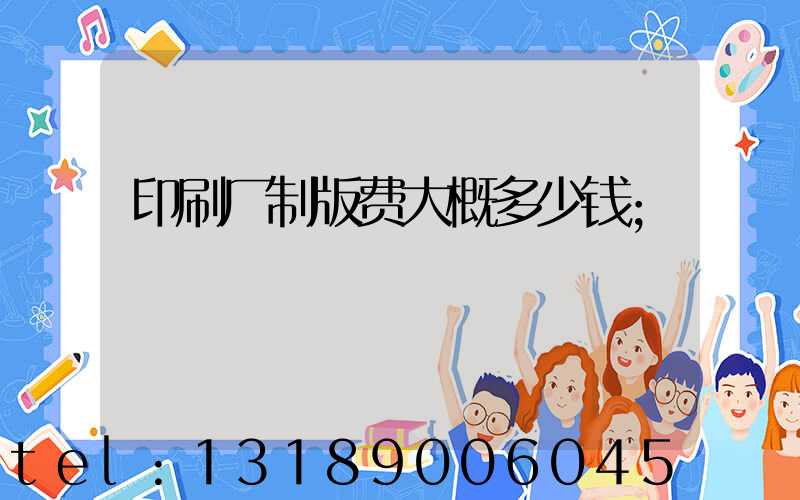 印刷厂制版费大概多少钱