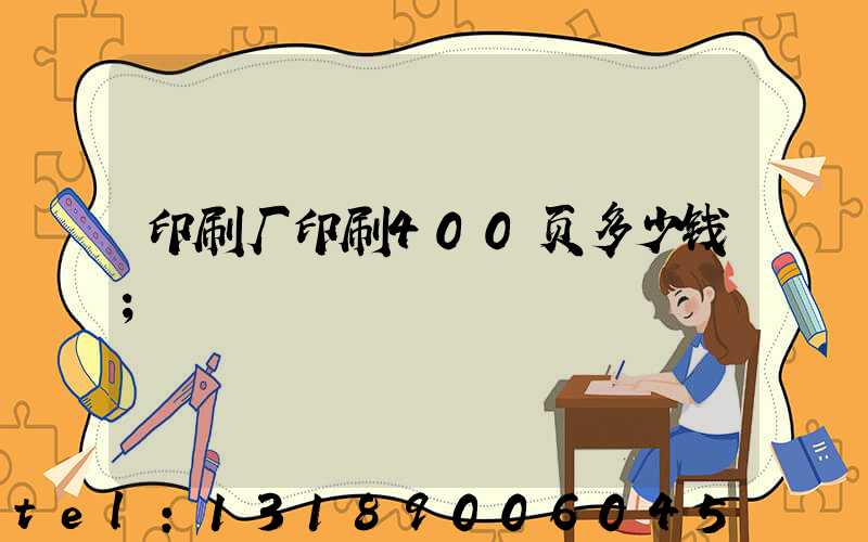 印刷厂印刷400页多少钱