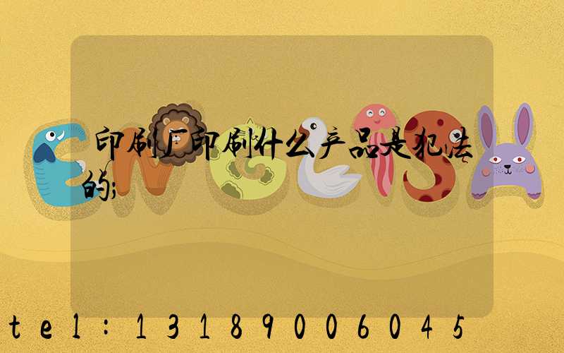 印刷厂印刷什么产品是犯法的