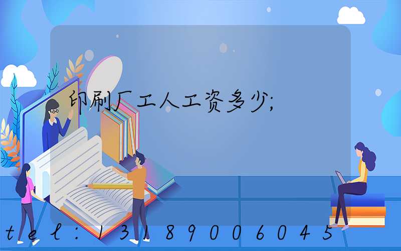 印刷厂工人工资多少