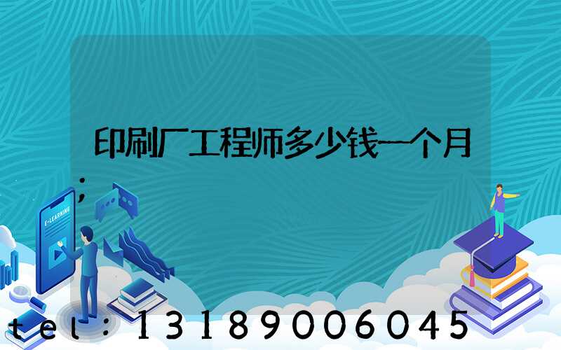 印刷厂工程师多少钱一个月