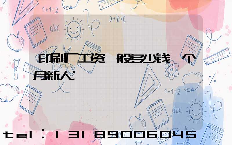 印刷厂工资一般多少钱一个月新人