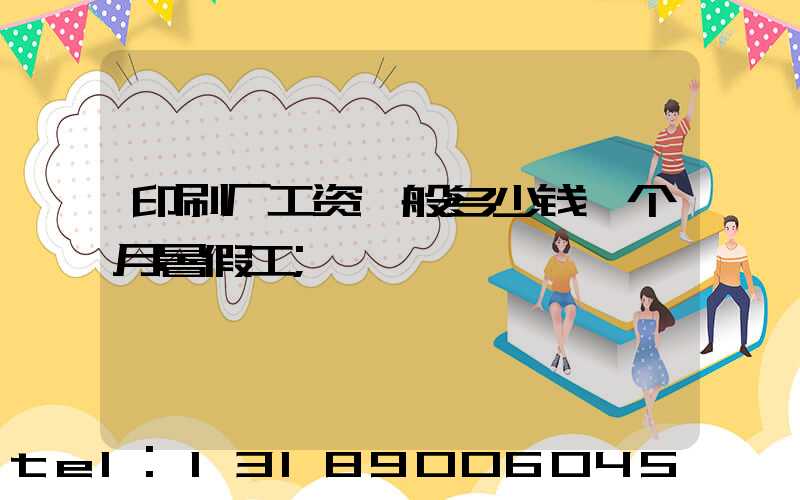 印刷厂工资一般多少钱一个月暑假工