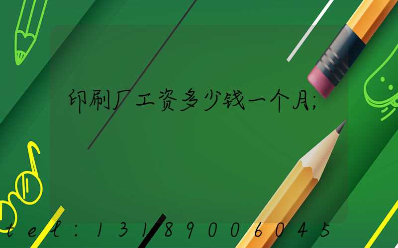 印刷厂工资多少钱一个月