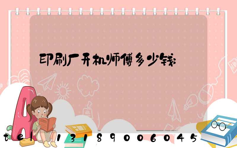 印刷厂开机师傅多少钱