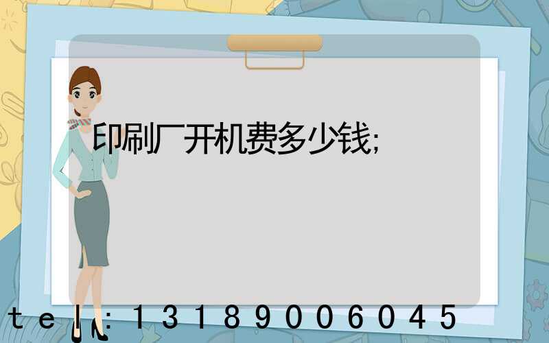 印刷厂开机费多少钱