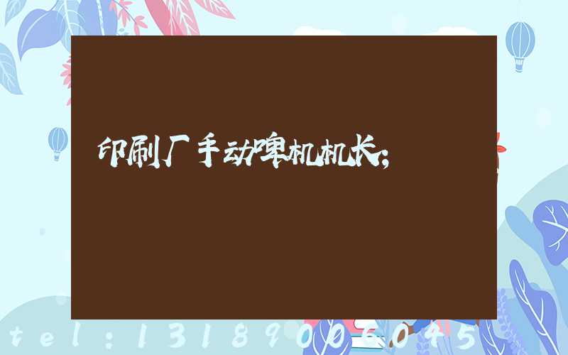 印刷厂手动啤机机长