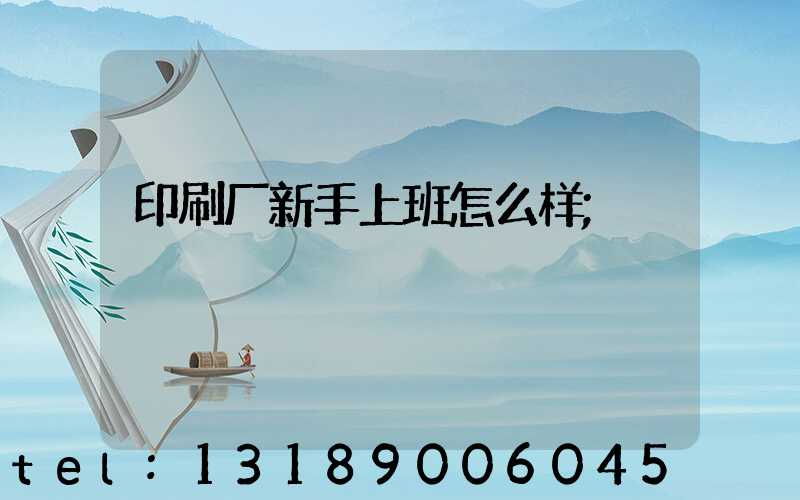 印刷厂新手上班怎么样