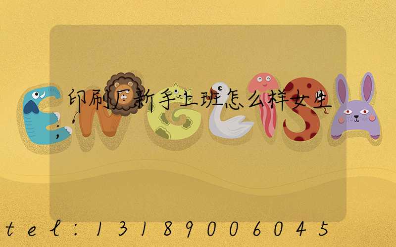 印刷厂新手上班怎么样女生