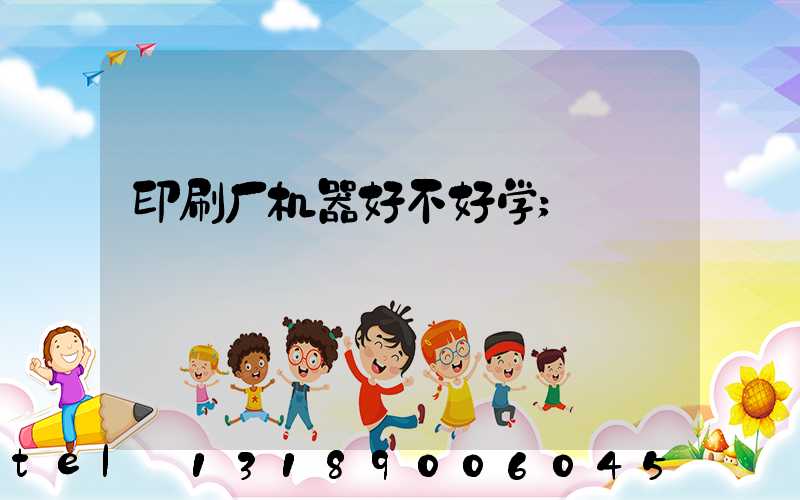 印刷厂机器好不好学