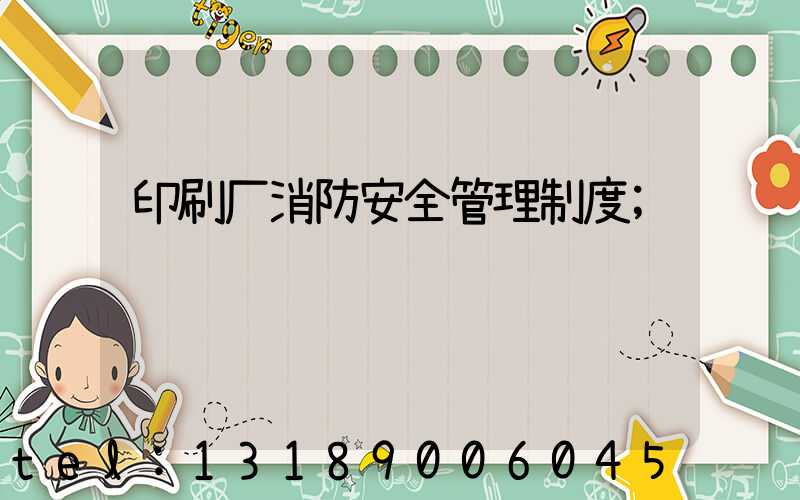 印刷厂消防安全管理制度