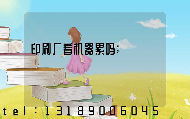 印刷厂看机器累吗