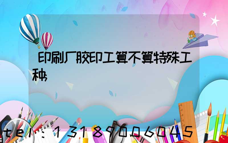 印刷厂胶印工算不算特殊工种