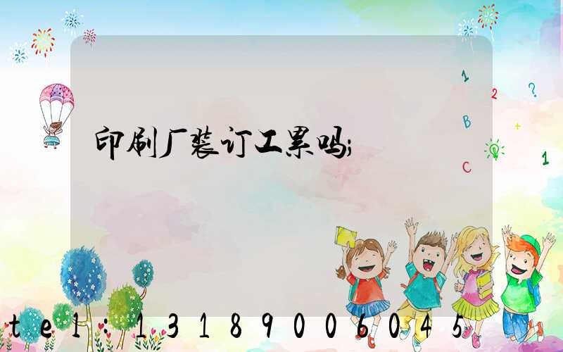 印刷厂装订工累吗