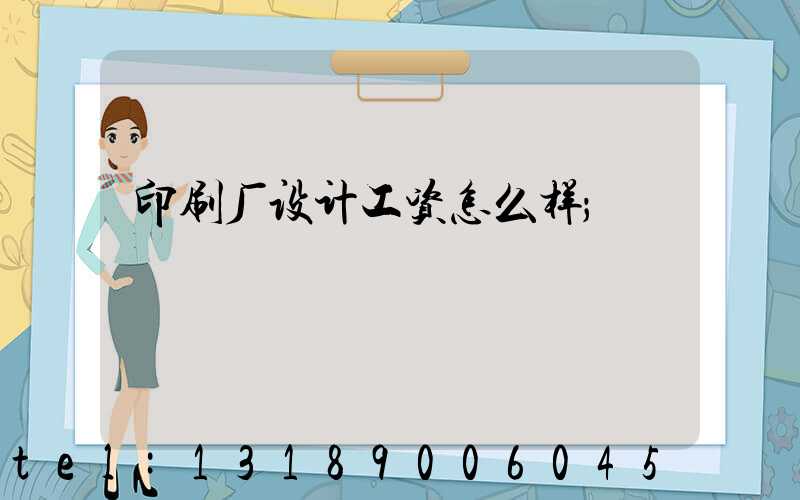 印刷厂设计工资怎么样