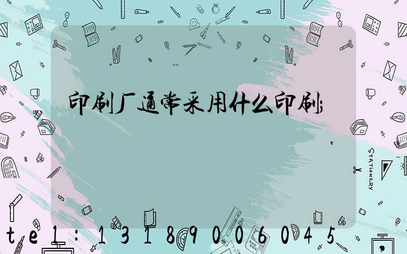 印刷厂通常采用什么印刷