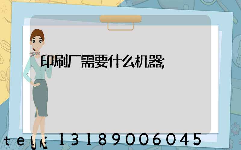 印刷厂需要什么机器