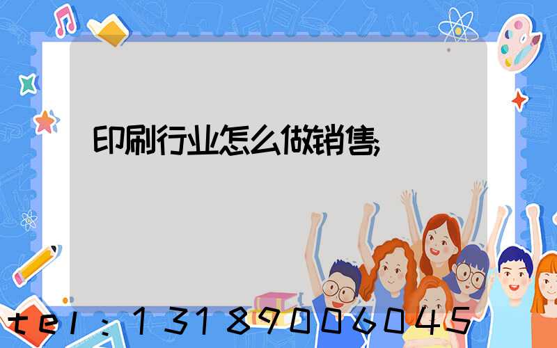 印刷行业怎么做销售