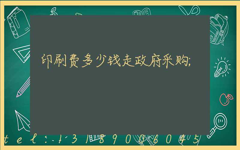 印刷费多少钱走政府采购