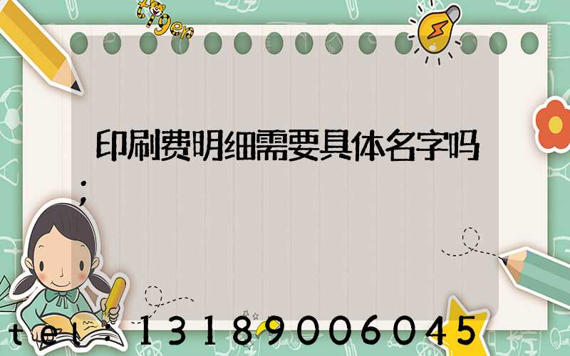 印刷费明细需要具体名字吗