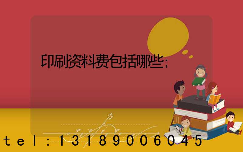 印刷资料费包括哪些
