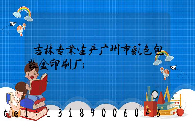 吉林专业生产广州市彩色包装盒印刷厂
