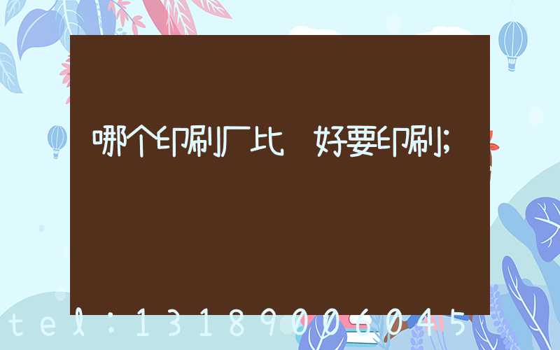 哪个印刷厂比较好要印刷