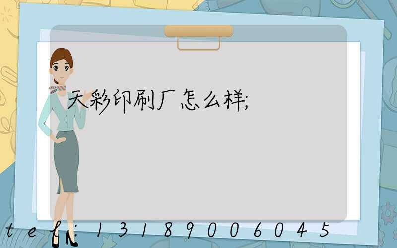 天彩印刷厂怎么样