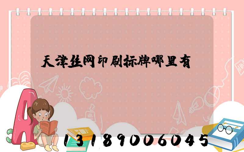 天津丝网印刷标牌哪里有