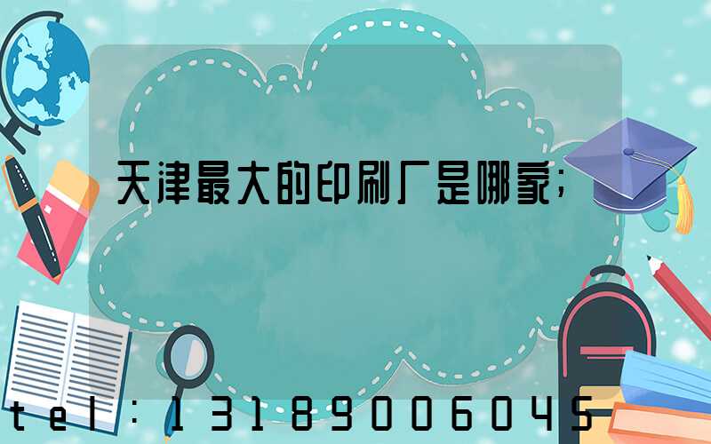 天津最大的印刷厂是哪家