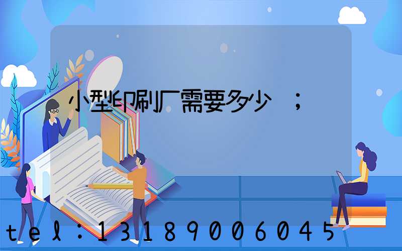 小型印刷厂需要多少钱